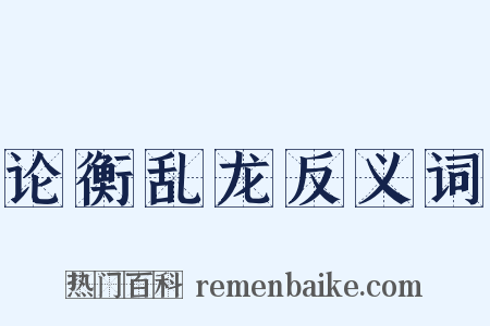 论衡乱龙反义词是什么意思的图片